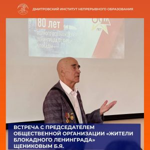 Встреча с руководителем Дмитровской общественной организации «Жители Блокадного Ленинграда» Борисом Яковлевичем Щениковым.