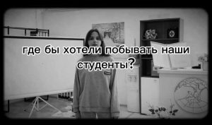 Видеоролик на тему «Где бы хотели побывать наши студенты?»